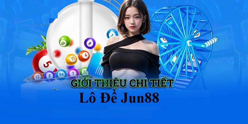 Giới thiệu một vài nét sơ lược về sảnh lô đề Jun88