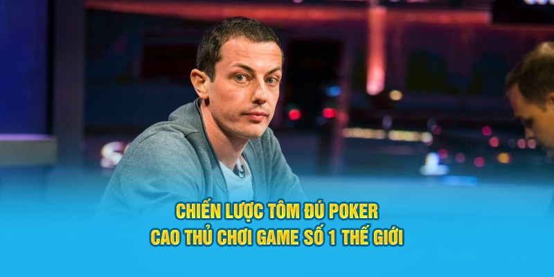 Chiến Lược Tôm Đú Poker - Cao Thủ Chơi Game Số 1 Thế Giới