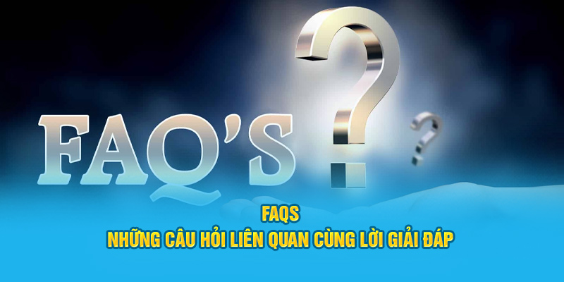 FAQs _ Những câu hỏi liên quan cùng lời giải đáp