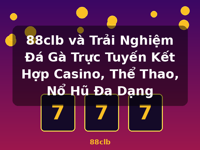 88clb và Trải Nghiệm Đá Gà Trực Tuyến Kết Hợp Casino, Thể Thao, Nổ Hũ Đa Dạng - 88clb