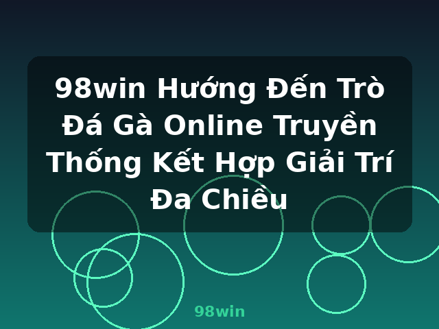 98win Hướng Đến Trò Đá Gà Online Truyền Thống Kết Hợp Giải Trí Đa Chiều - 98win