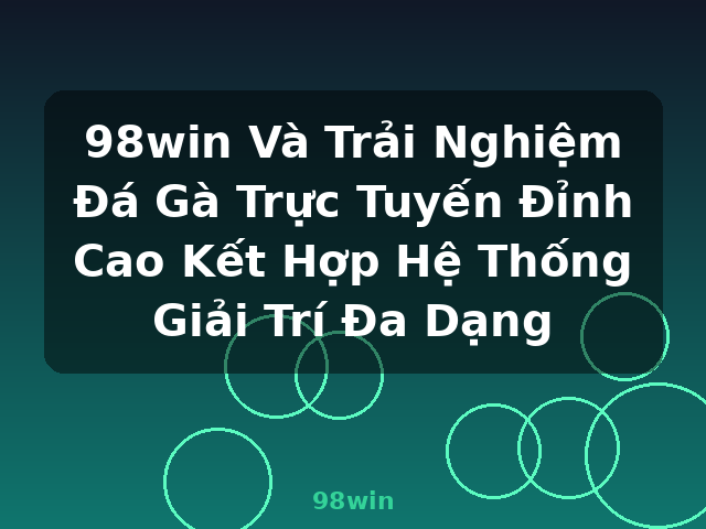 98win Và Trải Nghiệm Đá Gà Trực Tuyến Đỉnh Cao Kết Hợp Hệ Thống Giải Trí Đa Dạng - 98win