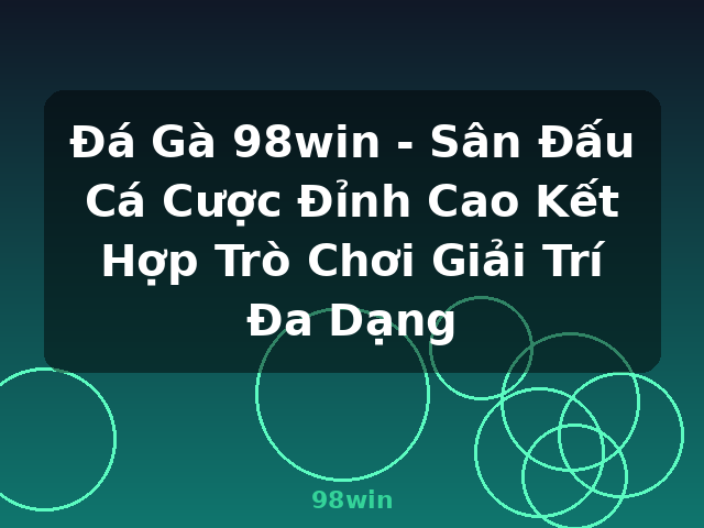 Đá Gà 98win - Sân Đấu Cá Cược Đỉnh Cao Kết Hợp Trò Chơi Giải Trí Đa Dạng - 98win
