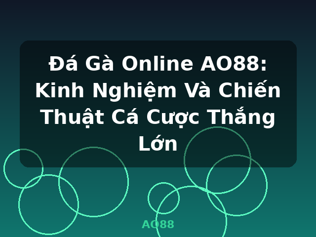 Đá Gà Online AO88: Kinh Nghiệm Và Chiến Thuật Cá Cược Thắng Lớn - AO88