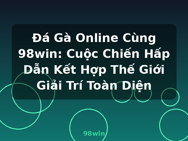 Đá Gà Online Cùng 98win: Cuộc Chiến Hấp Dẫn Kết Hợp Thế Giới Giải Trí Toàn Diện - 98win
