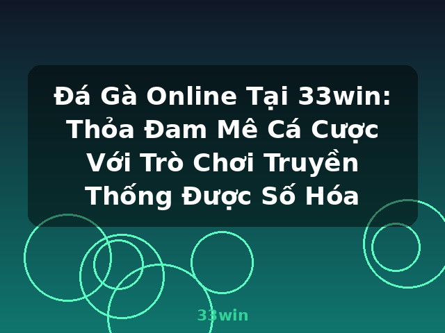 Đá Gà Online Tại 33win: Thỏa Đam Mê Cá Cược Với Trò Chơi Truyền Thống Được Số Hóa - 33win