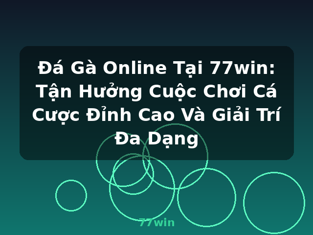 Đá Gà Online Tại 77win: Tận Hưởng Cuộc Chơi Cá Cược Đỉnh Cao Và Giải Trí Đa Dạng - 77win