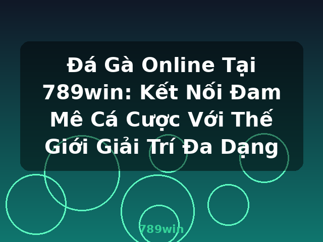 Đá Gà Online Tại 789win: Kết Nối Đam Mê Cá Cược Với Thế Giới Giải Trí Đa Dạng - 789win