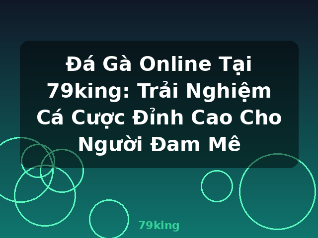 Đá Gà Online Tại 79king: Trải Nghiệm Cá Cược Đỉnh Cao Cho Người Đam Mê - 79king