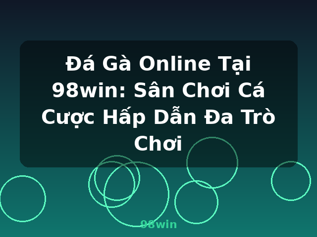 Đá Gà Online Tại 98win: Sân Chơi Cá Cược Hấp Dẫn Đa Trò Chơi - 98win