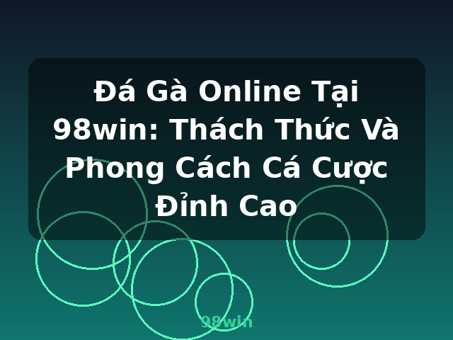 Đá Gà Online Tại 98win: Thách Thức Và Phong Cách Cá Cược Đỉnh Cao - 98win