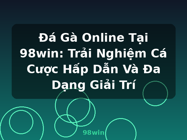 Đá Gà Online Tại 98win: Trải Nghiệm Cá Cược Hấp Dẫn Và Đa Dạng Giải Trí - 98win
