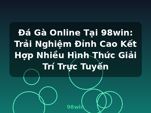 Đá Gà Online Tại 98win: Trải Nghiệm Đỉnh Cao Kết Hợp Nhiều Hình Thức Giải Trí Trực Tuyến - 98win