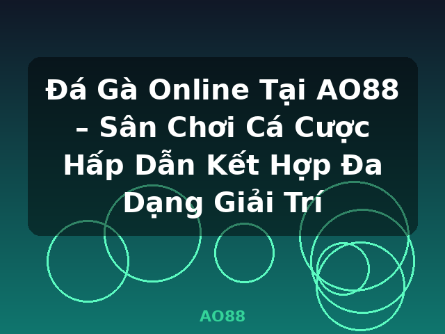 Đá Gà Online Tại AO88 – Sân Chơi Cá Cược Hấp Dẫn Kết Hợp Đa Dạng Giải Trí - AO88