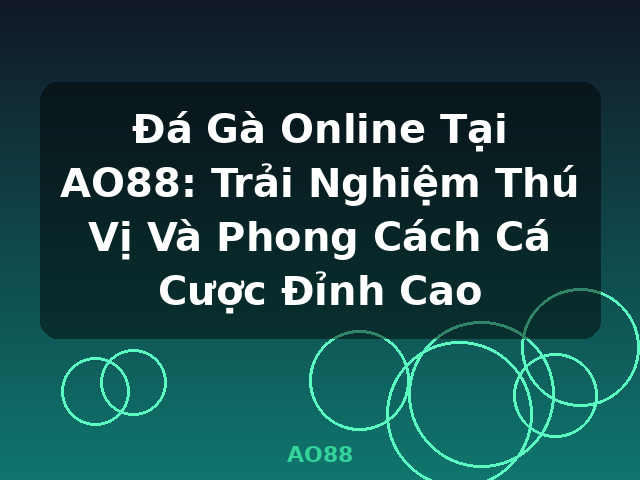 Đá Gà Online Tại AO88: Trải Nghiệm Thú Vị Và Phong Cách Cá Cược Đỉnh Cao - AO88
