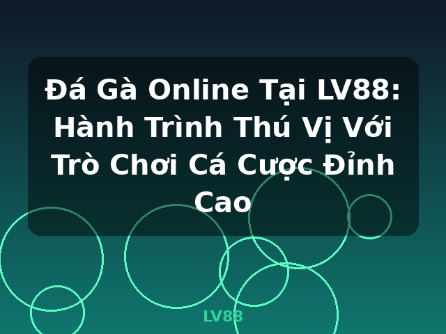 Đá Gà Online Tại LV88: Hành Trình Thú Vị Với Trò Chơi Cá Cược Đỉnh Cao - LV88