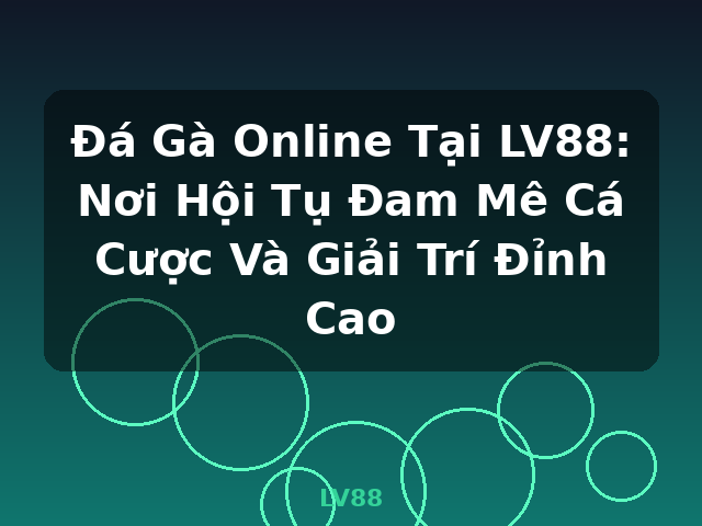 Đá Gà Online Tại LV88: Nơi Hội Tụ Đam Mê Cá Cược Và Giải Trí Đỉnh Cao - LV88