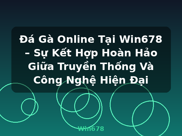 Đá Gà Online Tại Win678 – Sự Kết Hợp Hoàn Hảo Giữa Truyền Thống Và Công Nghệ Hiện Đại - Win678