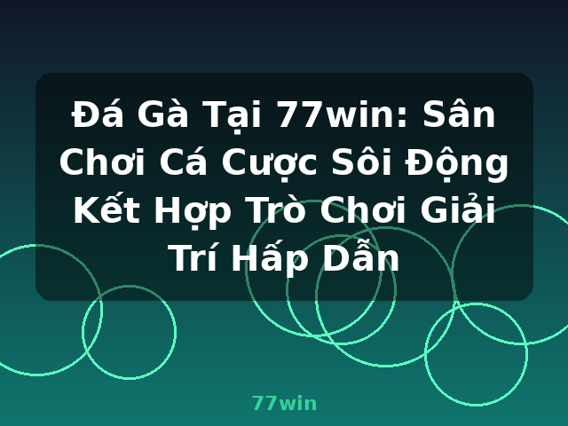 Đá Gà Tại 77win: Sân Chơi Cá Cược Sôi Động Kết Hợp Trò Chơi Giải Trí Hấp Dẫn - 77win