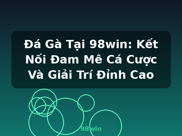 Đá Gà Tại 98win: Kết Nối Đam Mê Cá Cược Và Giải Trí Đỉnh Cao - 98win