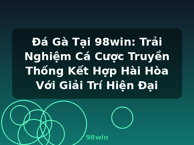 Đá Gà Tại 98win: Trải Nghiệm Cá Cược Truyền Thống Kết Hợp Hài Hòa Với Giải Trí Hiện Đại - 98win