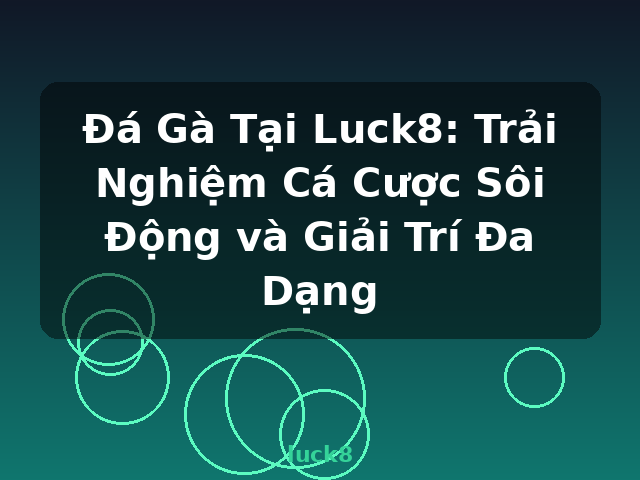 Đá Gà Tại Luck8: Trải Nghiệm Cá Cược Sôi Động và Giải Trí Đa Dạng - luck8