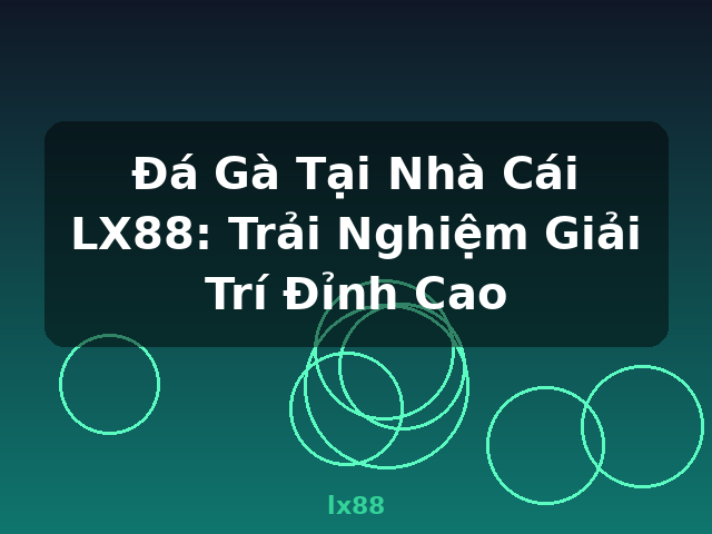 Đá Gà Tại Nhà Cái LX88: Trải Nghiệm Giải Trí Đỉnh Cao - lx88