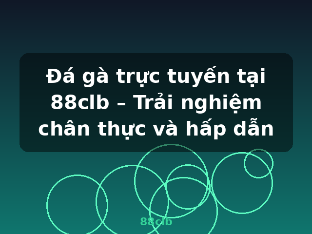 Đá gà trực tuyến tại 88clb – Trải nghiệm chân thực và hấp dẫn - 88clb