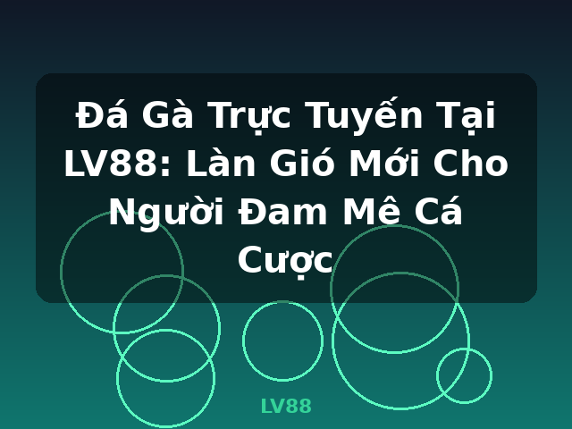 Đá Gà Trực Tuyến Tại LV88: Làn Gió Mới Cho Người Đam Mê Cá Cược - LV88