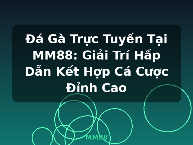 Đá Gà Trực Tuyến Tại MM88: Giải Trí Hấp Dẫn Kết Hợp Cá Cược Đỉnh Cao - MM88