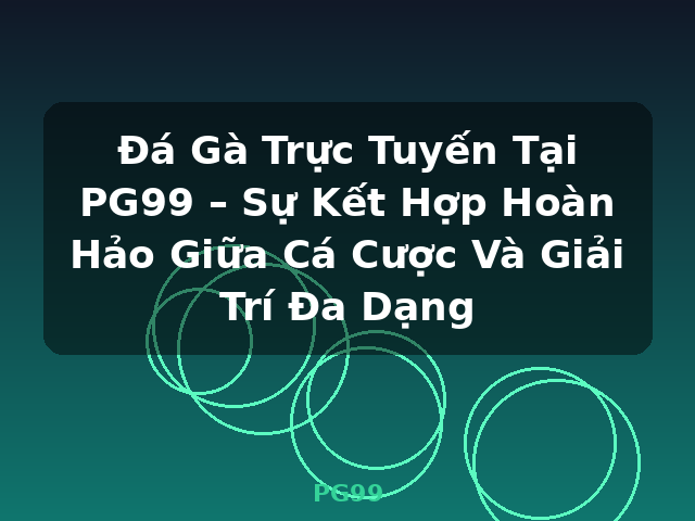 Đá Gà Trực Tuyến Tại PG99 – Sự Kết Hợp Hoàn Hảo Giữa Cá Cược Và Giải Trí Đa Dạng - PG99