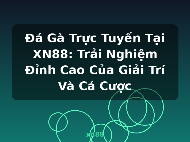Đá Gà Trực Tuyến Tại XN88: Trải Nghiệm Đỉnh Cao Của Giải Trí Và Cá Cược - xn88