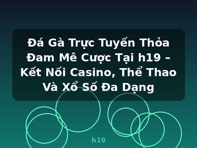 Đá Gà Trực Tuyến Thỏa Đam Mê Cược Tại h19 – Kết Nối Casino, Thể Thao Và Xổ Số Đa Dạng - h19