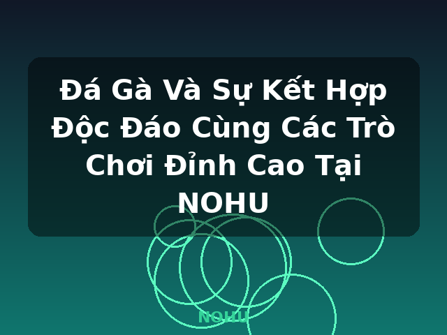 Đá Gà Và Sự Kết Hợp Độc Đáo Cùng Các Trò Chơi Đỉnh Cao Tại NOHU - NOHU