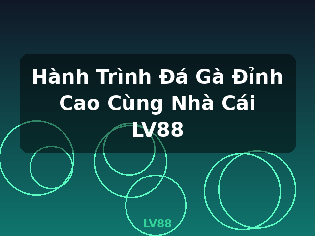 Hành Trình Đá Gà Đỉnh Cao Cùng Nhà Cái LV88 - LV88