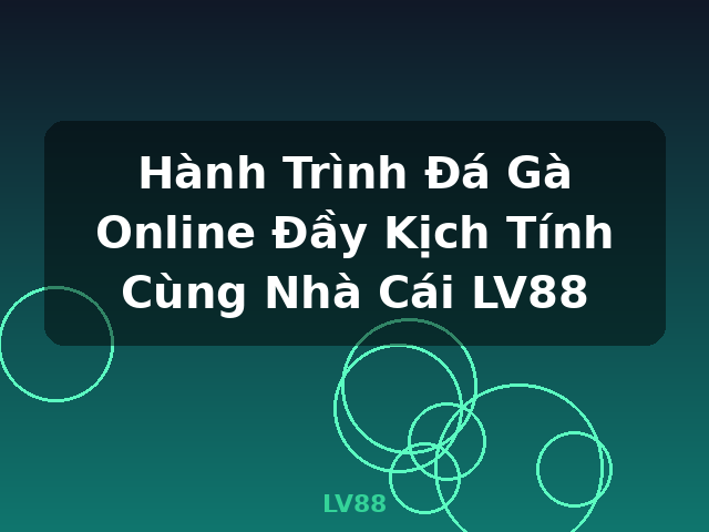 Hành Trình Đá Gà Online Đầy Kịch Tính Cùng Nhà Cái LV88 - LV88