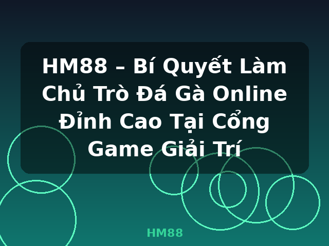 HM88 – Bí Quyết Làm Chủ Trò Đá Gà Online Đỉnh Cao Tại Cổng Game Giải Trí - HM88