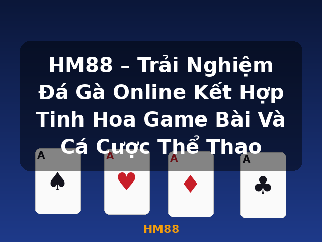 HM88 – Trải Nghiệm Đá Gà Online Kết Hợp Tinh Hoa Game Bài Và Cá Cược Thể Thao - HM88