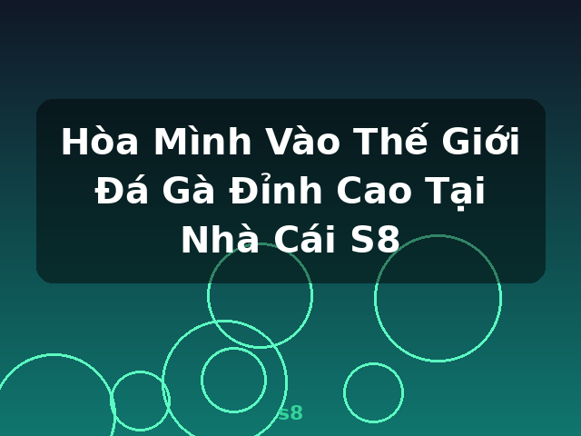 Hòa Mình Vào Thế Giới Đá Gà Đỉnh Cao Tại Nhà Cái S8 - s8