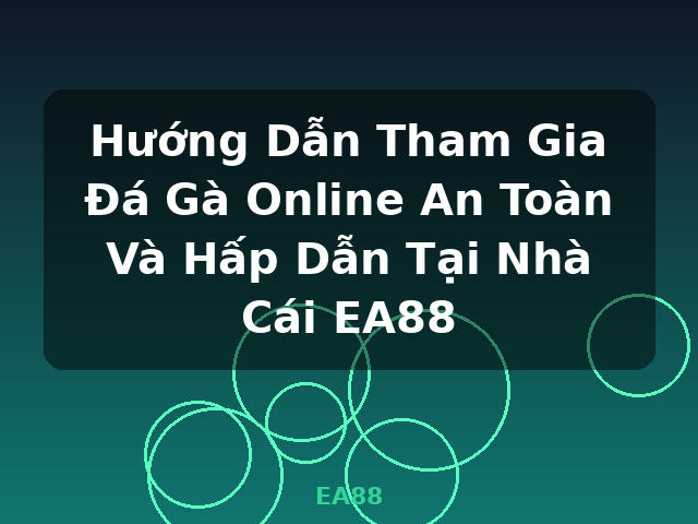 Hướng Dẫn Tham Gia Đá Gà Online An Toàn Và Hấp Dẫn Tại Nhà Cái EA88 - EA88