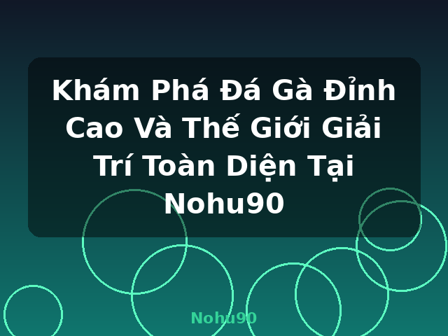 Khám Phá Đá Gà Đỉnh Cao Và Thế Giới Giải Trí Toàn Diện Tại Nohu90 - Nohu90