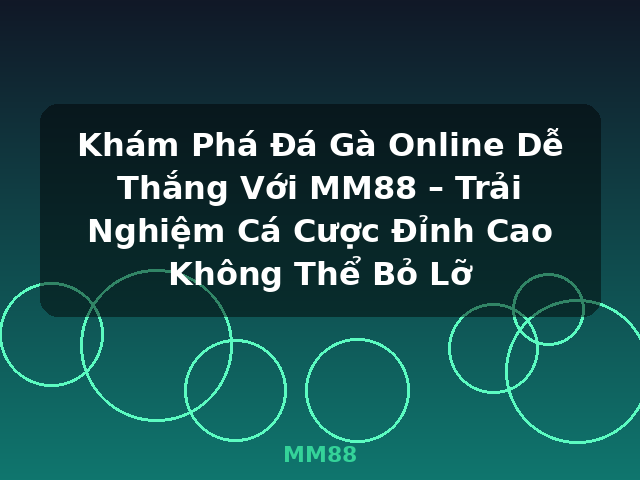Khám Phá Đá Gà Online Dễ Thắng Với MM88 – Trải Nghiệm Cá Cược Đỉnh Cao Không Thể Bỏ Lỡ - MM88
