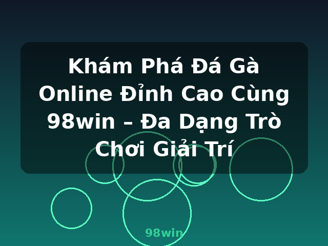 Khám Phá Đá Gà Online Đỉnh Cao Cùng 98win – Đa Dạng Trò Chơi Giải Trí - 98win