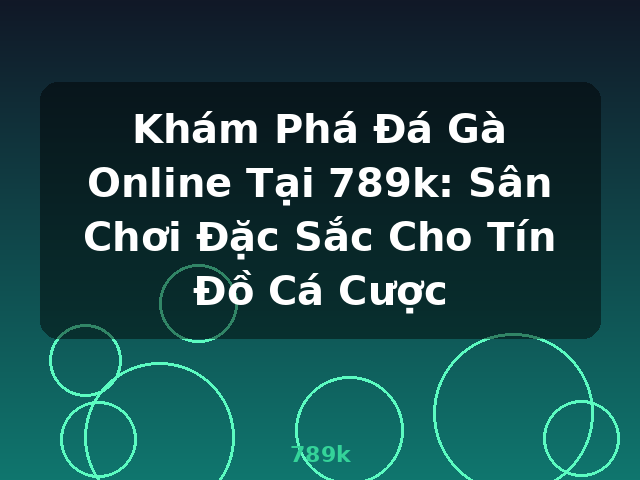 Khám Phá Đá Gà Online Tại 789k: Sân Chơi Đặc Sắc Cho Tín Đồ Cá Cược - 789k