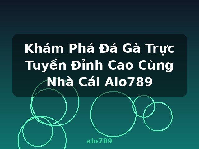 Khám Phá Đá Gà Trực Tuyến Đỉnh Cao Cùng Nhà Cái Alo789 - alo789