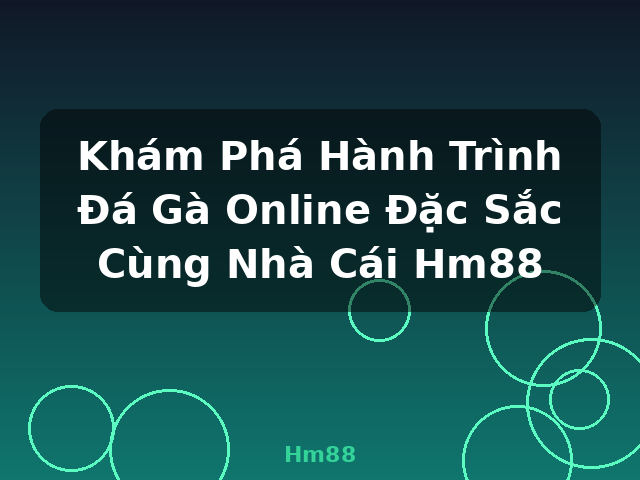 Khám Phá Hành Trình Đá Gà Online Đặc Sắc Cùng Nhà Cái Hm88 - Hm88