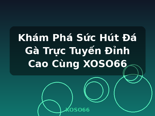 Khám Phá Sức Hút Đá Gà Trực Tuyến Đỉnh Cao Cùng XOSO66 - XOSO66