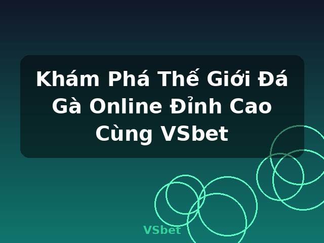 Khám Phá Thế Giới Đá Gà Online Đỉnh Cao Cùng VSbet - VSbet