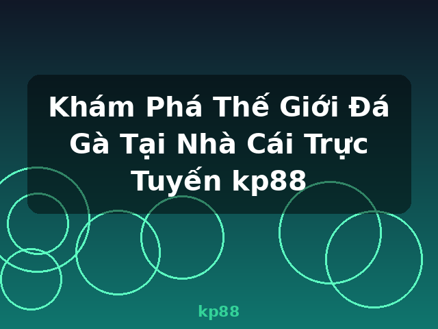 Khám Phá Thế Giới Đá Gà Tại Nhà Cái Trực Tuyến kp88 - kp88