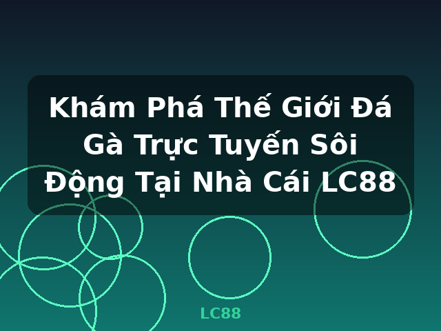 Khám Phá Thế Giới Đá Gà Trực Tuyến Sôi Động Tại Nhà Cái LC88 - LC88